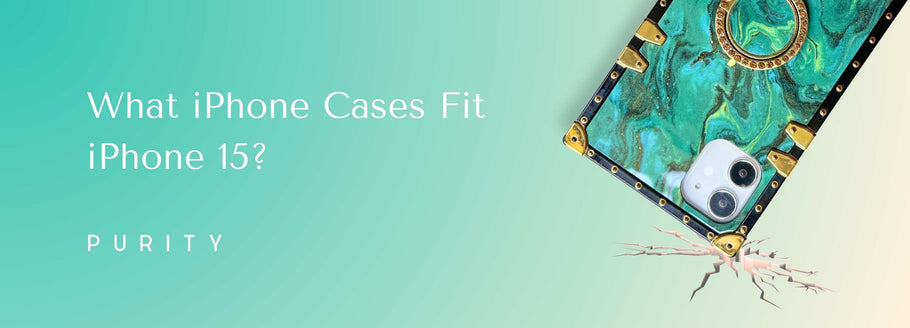 What iPhone Cases Fit iPhone 15? A Comprehensive Guide by PURITY